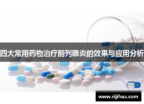 四大常用药物治疗前列腺炎的效果与应用分析