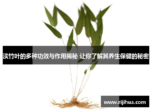 淡竹叶的多种功效与作用揭秘 让你了解其养生保健的秘密