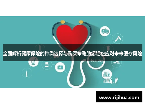 全面解析健康保险的种类选择与购买策略助您轻松应对未来医疗风险