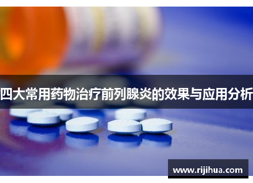 四大常用药物治疗前列腺炎的效果与应用分析